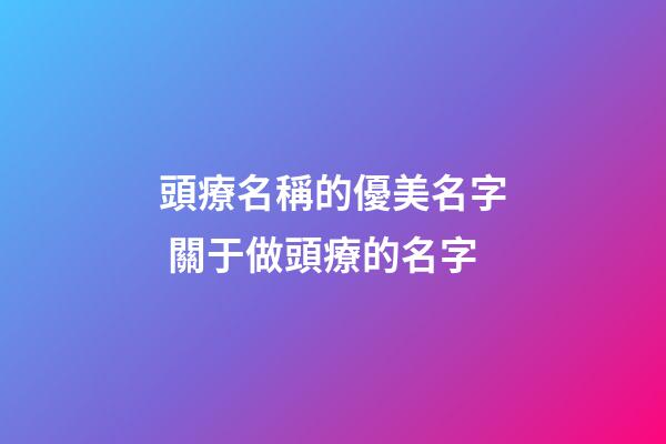 頭療名稱的優美名字 關于做頭療的名字-第1張-店鋪起名-玄機派